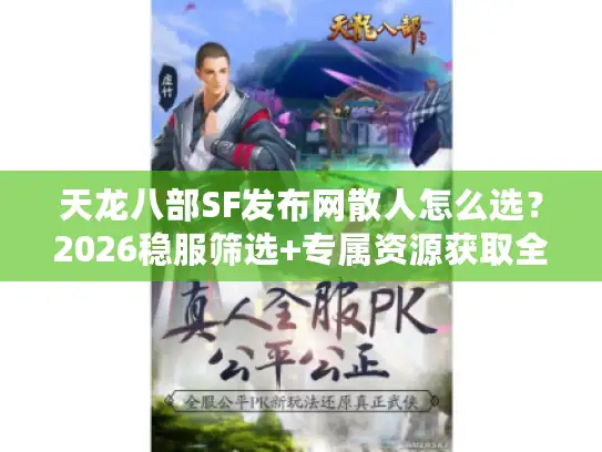 天龙八部SF发布网散人怎么选？2026稳服筛选+专属资源获取全攻略