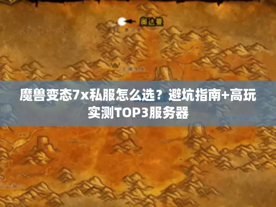 魔兽变态7x私服怎么选？避坑指南+高玩实测TOP3服务器