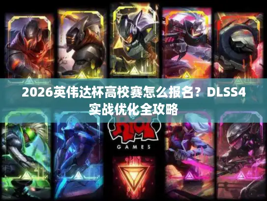 2026英伟达杯高校赛怎么报名？DLSS4实战优化全攻略