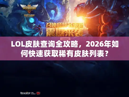 LOL皮肤查询全攻略，2026年如何快速获取稀有皮肤列表？