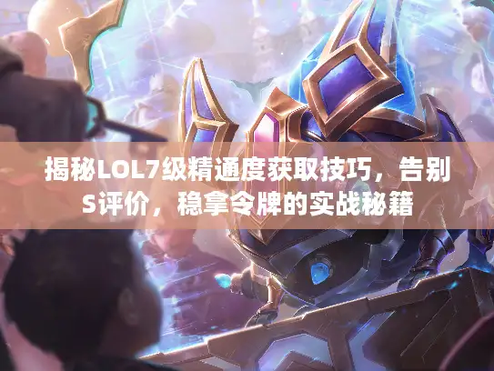 揭秘LOL7级精通度获取技巧，告别S评价，稳拿令牌的实战秘籍