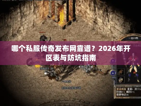 哪个私服传奇发布网靠谱？2026年开区表与防坑指南