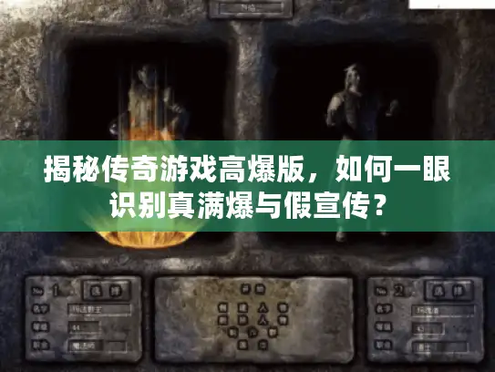 揭秘传奇游戏高爆版，如何一眼识别真满爆与假宣传？