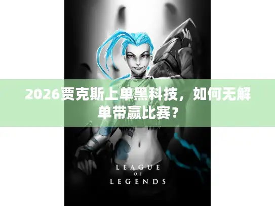 2026贾克斯上单黑科技，如何无解单带赢比赛？