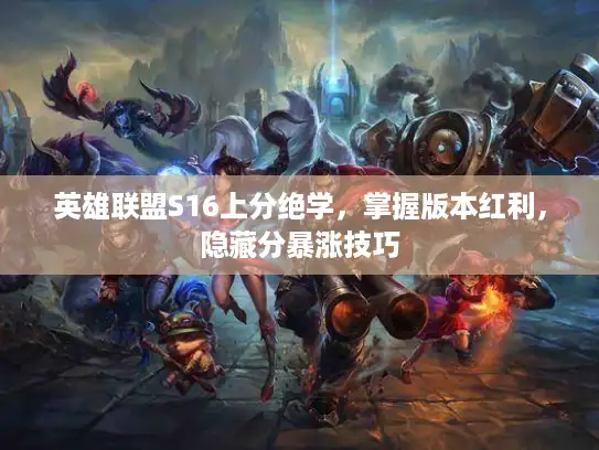 英雄联盟S16上分绝学，掌握版本红利，隐藏分暴涨技巧