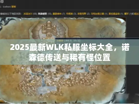 2025最新WLK私服坐标大全，诺森德传送与稀有怪位置