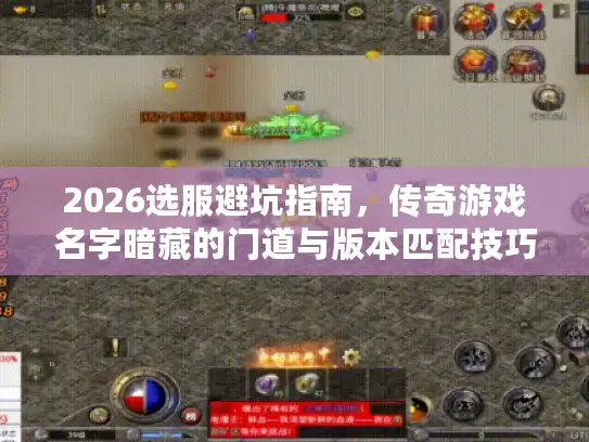 2026选服避坑指南，传奇游戏名字暗藏的门道与版本匹配技巧