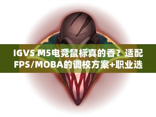 IGVS M5电竞鼠标真的香？适配FPS/MOBA的调校方案+职业选手私藏设置