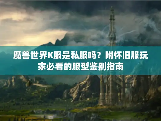 魔兽世界K服是私服吗？附怀旧服玩家必看的服型鉴别指南
