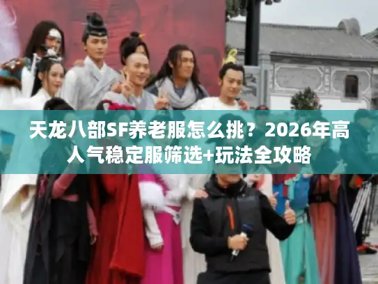 天龙八部SF养老服怎么挑？2026年高人气稳定服筛选+玩法全攻略