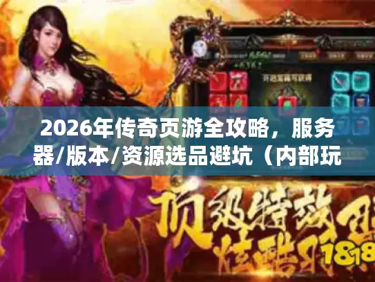 2026年传奇页游全攻略，服务器/版本/资源选品避坑（内部玩家实测）