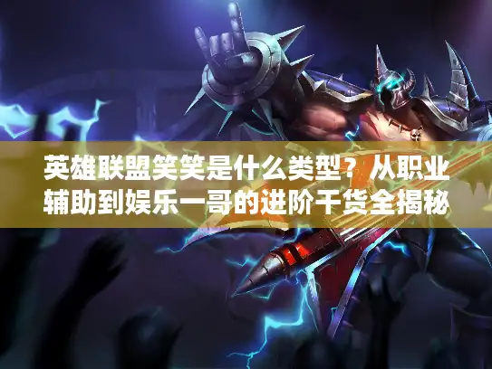 英雄联盟笑笑是什么类型？从职业辅助到娱乐一哥的进阶干货全揭秘