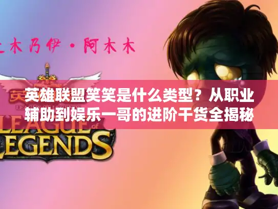 英雄联盟笑笑是什么类型？从职业辅助到娱乐一哥的进阶干货全揭秘