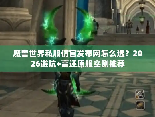 魔兽世界私服仿官发布网怎么选？2026避坑+高还原服实测推荐