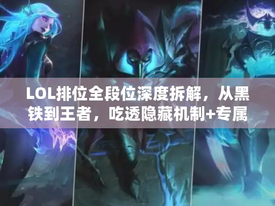 LOL排位全段位深度拆解，从黑铁到王者，吃透隐藏机制+专属冲段公式，告别段位瓶颈