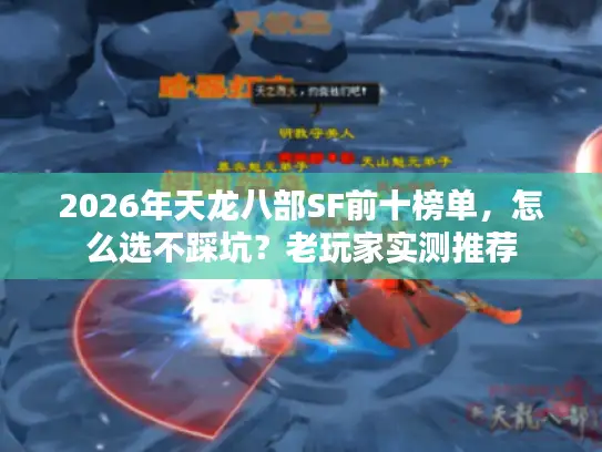 2026年天龙八部SF前十榜单，怎么选不踩坑？老玩家实测推荐