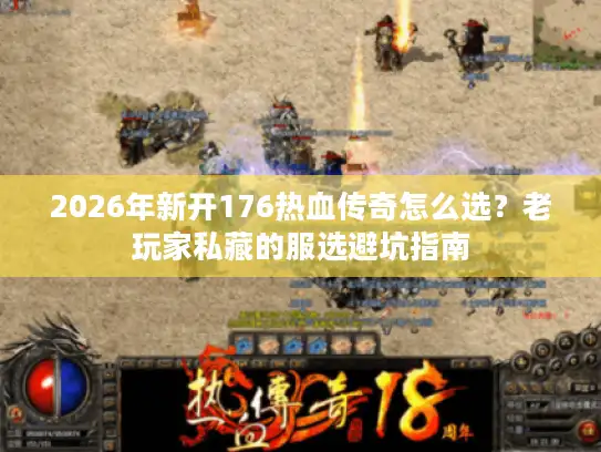 2026年新开176热血传奇怎么选？老玩家私藏的服选避坑指南