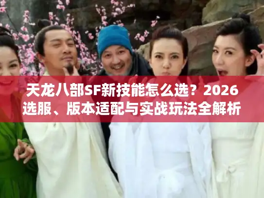 天龙八部SF新技能怎么选？2026选服、版本适配与实战玩法全解析