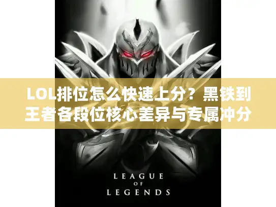 LOL排位怎么快速上分？黑铁到王者各段位核心差异与专属冲分指南