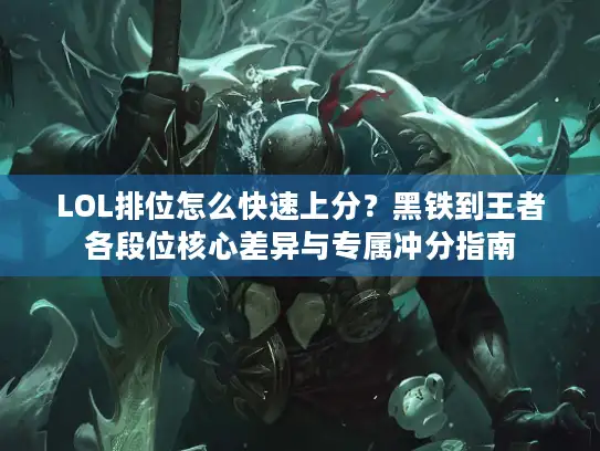 LOL排位怎么快速上分？黑铁到王者各段位核心差异与专属冲分指南