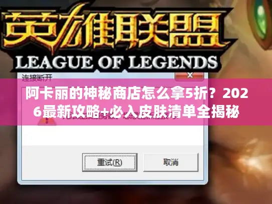 阿卡丽的神秘商店怎么拿5折？2026最新攻略+必入皮肤清单全揭秘