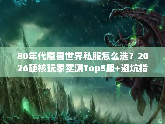 80年代魔兽世界私服怎么选？2026硬核玩家实测Top5服+避坑指南