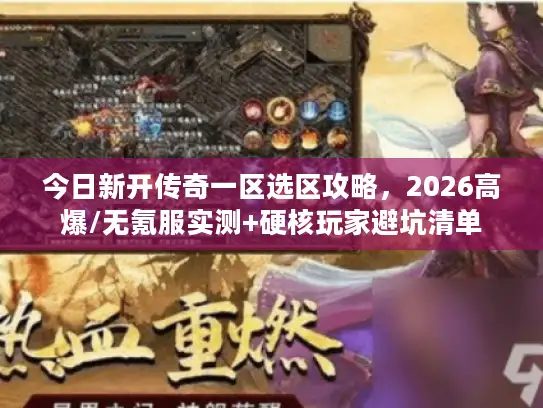 今日新开传奇一区选区攻略，2026高爆/无氪服实测+硬核玩家避坑清单