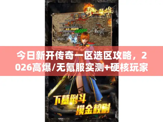今日新开传奇一区选区攻略，2026高爆/无氪服实测+硬核玩家避坑清单