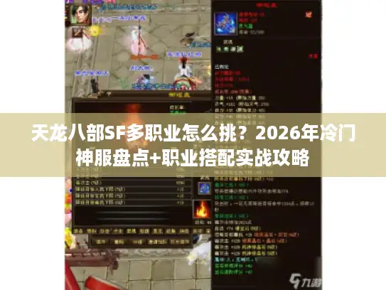 天龙八部SF多职业怎么挑？2026年冷门神服盘点+职业搭配实战攻略