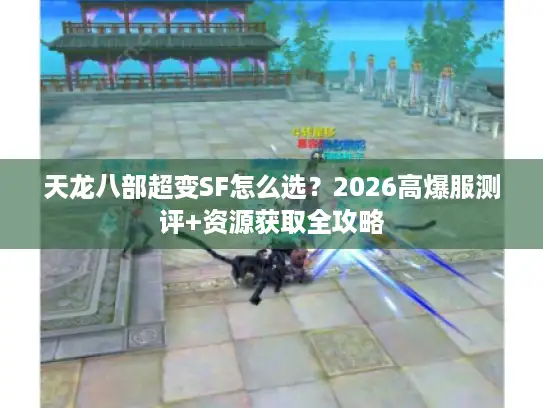 天龙八部超变SF怎么选？2026高爆服测评+资源获取全攻略