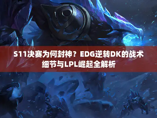 S11决赛为何封神？EDG逆转DK的战术细节与LPL崛起全解析
