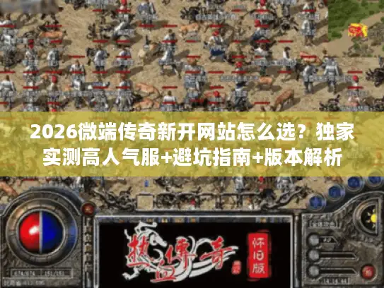 2026微端传奇新开网站怎么选？独家实测高人气服+避坑指南+版本解析