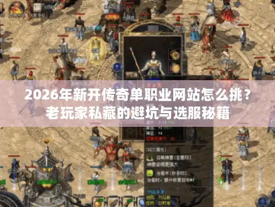 2026年新开传奇单职业网站怎么挑？老玩家私藏的避坑与选服秘籍