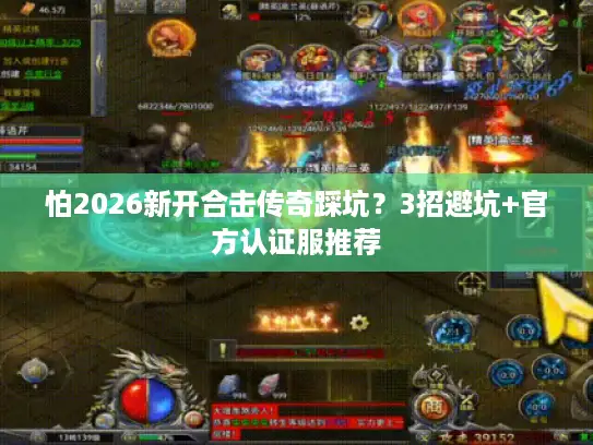 怕2026新开合击传奇踩坑？3招避坑+官方认证服推荐