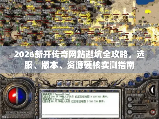 2026新开传奇网站避坑全攻略，选服、版本、资源硬核实测指南