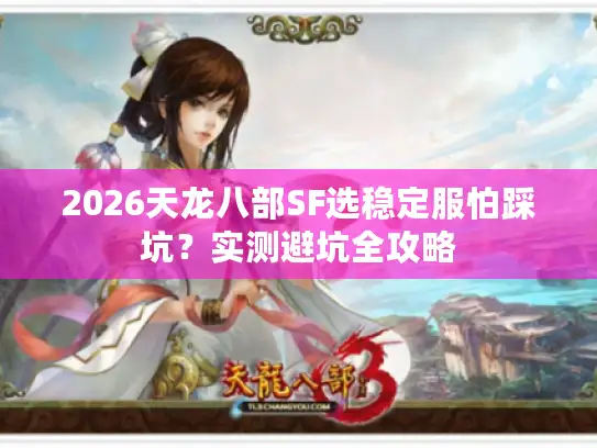 2026天龙八部SF选稳定服怕踩坑？实测避坑全攻略