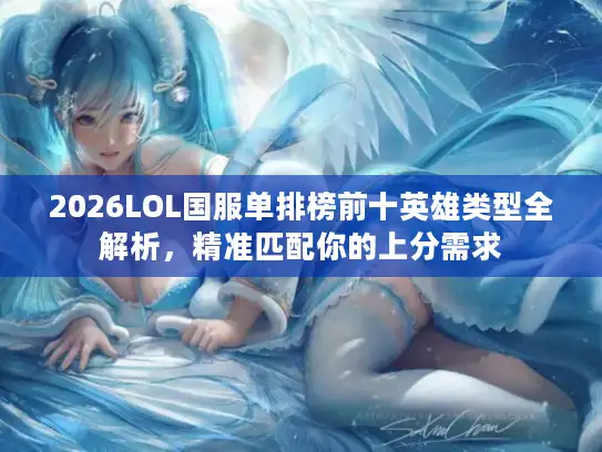 2026LOL国服单排榜前十英雄类型全解析，精准匹配你的上分需求