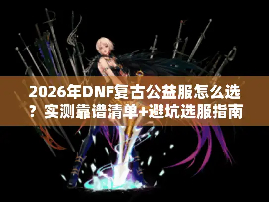 2026年DNF复古公益服怎么选？实测靠谱清单+避坑选服指南