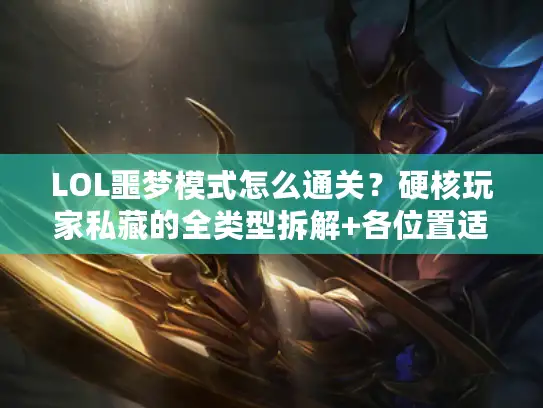LOL噩梦模式怎么通关？硬核玩家私藏的全类型拆解+各位置适配指南