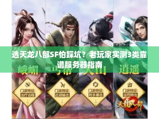 选天龙八部SF怕踩坑？老玩家实测3类靠谱服务器指南