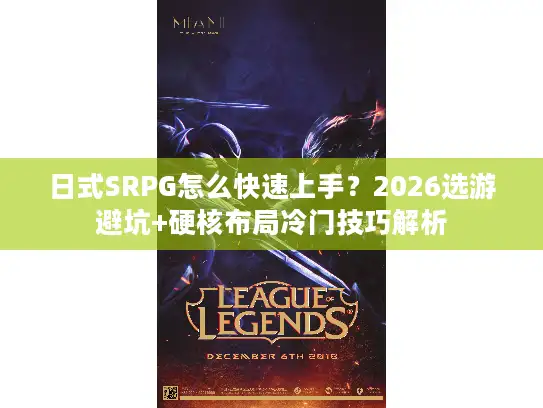 日式SRPG怎么快速上手？2026选游避坑+硬核布局冷门技巧解析