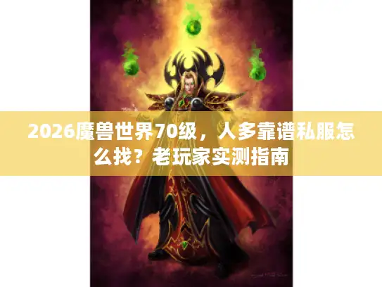 2026魔兽世界70级，人多靠谱私服怎么找？老玩家实测指南