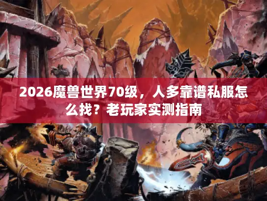 2026魔兽世界70级，人多靠谱私服怎么找？老玩家实测指南
