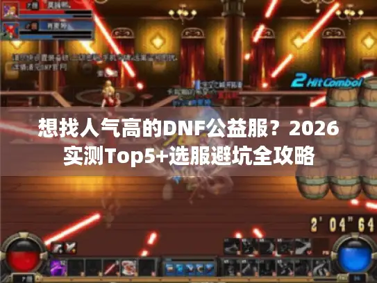 想找人气高的DNF公益服？2026实测Top5+选服避坑全攻略