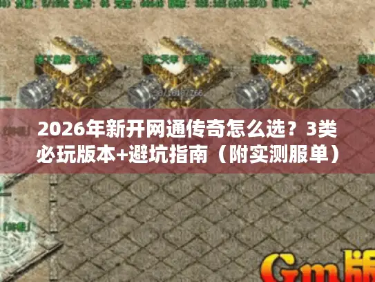 2026年新开网通传奇怎么选？3类必玩版本+避坑指南（附实测服单）