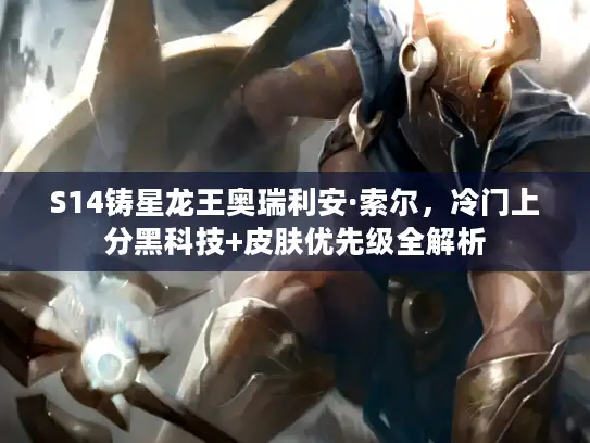 S14铸星龙王奥瑞利安·索尔，冷门上分黑科技+皮肤优先级全解析
