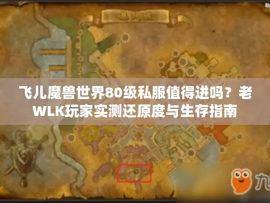 飞儿魔兽世界80级私服值得进吗？老WLK玩家实测还原度与生存指南
