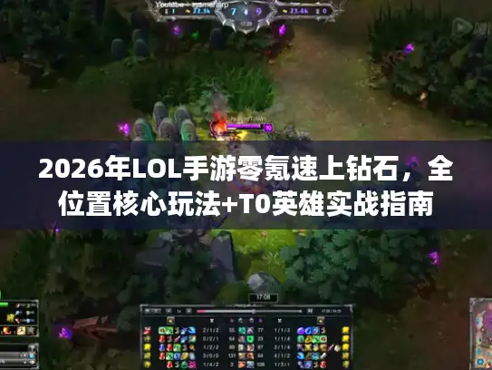 2026年LOL手游零氪速上钻石，全位置核心玩法+T0英雄实战指南