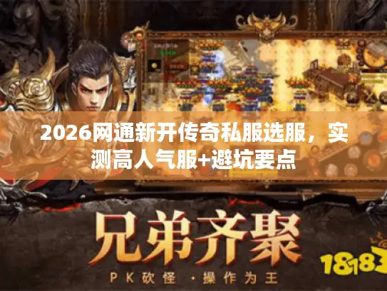 2026网通新开传奇私服选服，实测高人气服+避坑要点