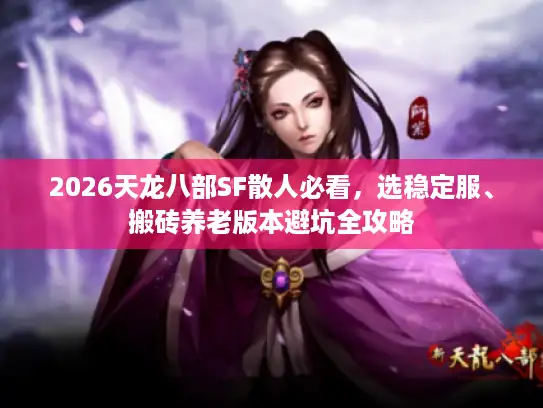 2026天龙八部SF散人必看，选稳定服、搬砖养老版本避坑全攻略